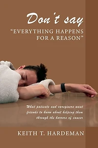 Don't say "Everything happens for a reason": What patients and caregivers want friends to know about helping them through the horrors of cancer