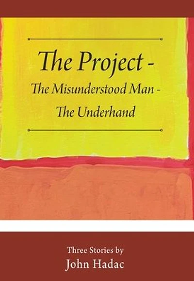 The Project - The Misunderstood Man - The Underhand: Three Stories by John Hadac