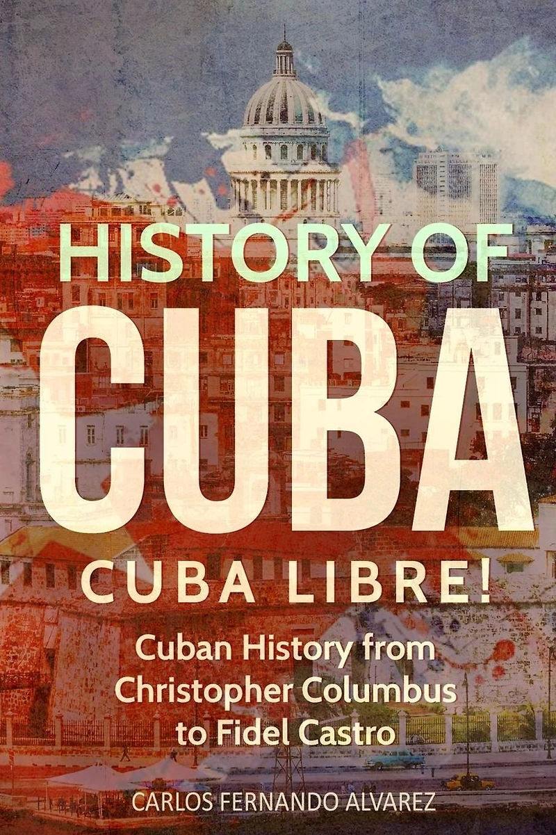 History of Cuba: Cuba Libre! Cuban from Christopher Columbus to Fidel Castro