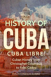 History of Cuba: Cuba Libre! Cuban from Christopher Columbus to Fidel Castro