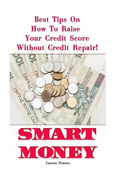 Smart Money: Best Tips On How To Raise Your Credit Score Without Credit Repair!: (Improve Credit Score, Credit Score Hacks, How to Boost Credit Score)