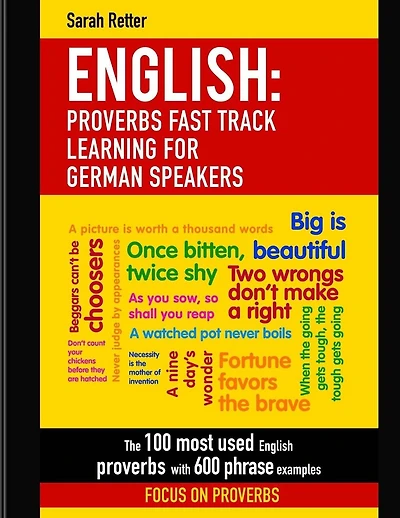 English: Proverbs Fast Track Learning For German Speakers: The 100 most used English proverbs with 600 phrase examples.