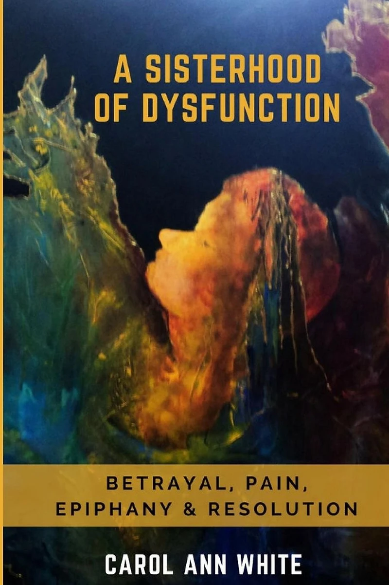A Sisterhood Of Dysfunction: Betrayal, Pain, Epiphany & Resolution