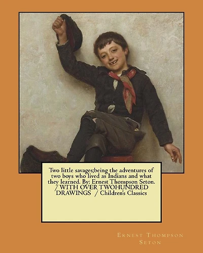 Two little savages;being the adventures of two boys who lived as Indians and what they learned. By: Ernest Thompson Seton. / WITH OVER TWOHUNDRED DRAWINGS / Children's Classics
