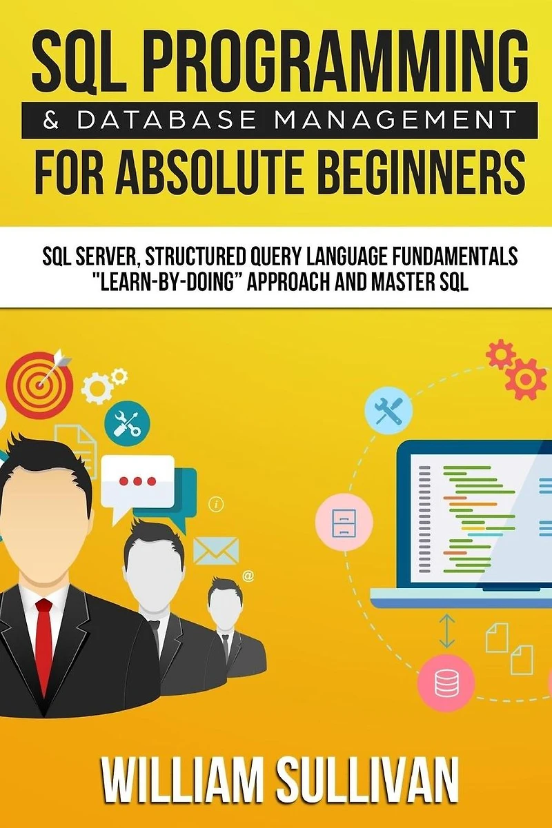 SQL Programming & Database Management For Absolute Beginners Server, Structured Query Language Fundamentals: Learn - By Doing Approach And Master