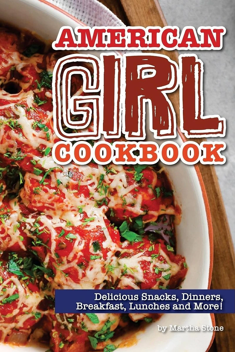 American Girl Cookbook: Delicious Snacks, Dinners, Breakfast, Lunches and More!
