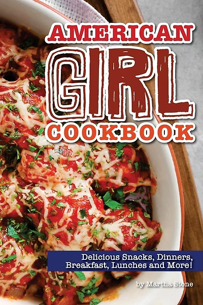 American Girl Cookbook: Delicious Snacks, Dinners, Breakfast, Lunches and More!