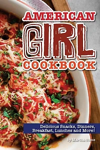 American Girl Cookbook: Delicious Snacks, Dinners, Breakfast, Lunches and More!