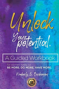 Unlock Your Potential Workbook: A Guided Workbook For Women Ready to Be More. Do More. Have More.