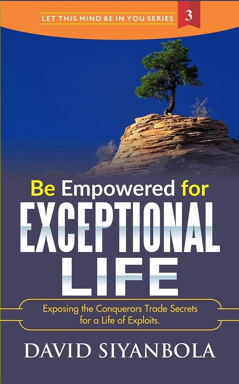Be Empowered For Exceptional Life!: Exposing the Conquerors Trade Secrets for a Life of Exploits.