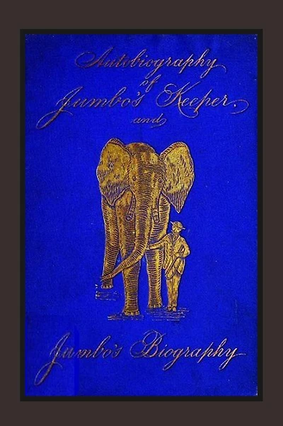 Autobiography of Jumbo's Keeper and Jumbo's Biography: The Life of "The World's Largest Elephant"