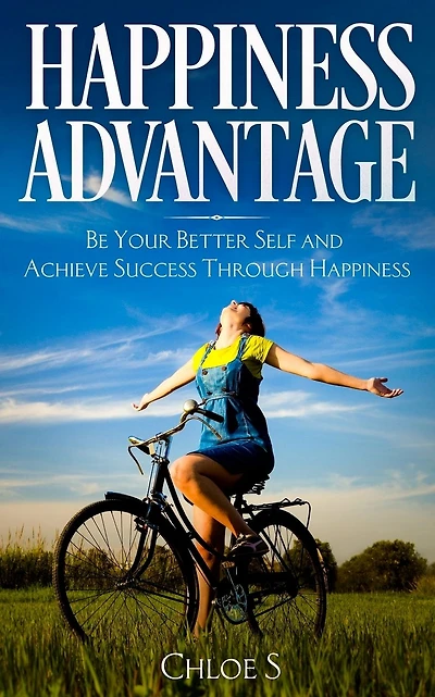 Happiness Advantage: Be Your Better Self and Achieve Success Through Happiness