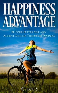 Happiness Advantage: Be Your Better Self and Achieve Success Through Happiness
