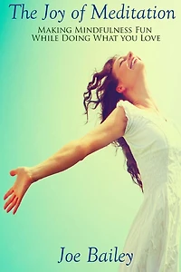 The Joy of Meditation: Making Mindfulness Fun While Doing What You Love