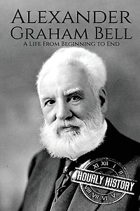 Alexander Graham Bell: A Life From Beginning to End