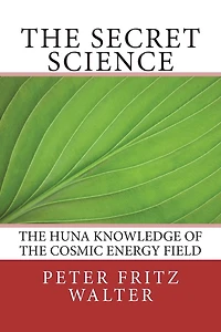 The Secret Science: The Huna Knowledge of the Cosmic Energy Field