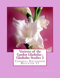 Varieties of the Garden Gladiolus: Gladiolus Studies 3: Cornell Extension Bulletin 11