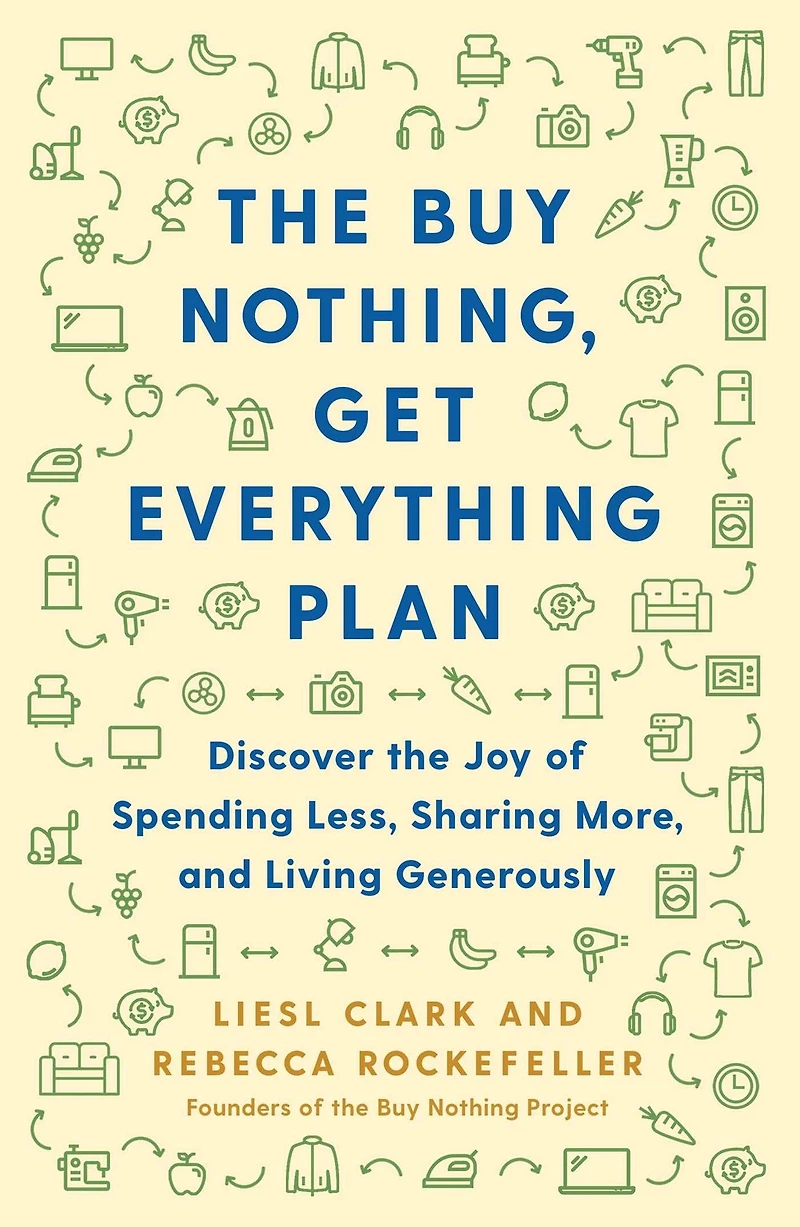 the Buy Nothing, Get Everything Plan: Discover Joy of Spending Less, Sharing More, and Living Generously