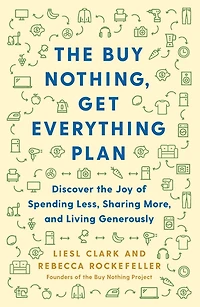 the Buy Nothing, Get Everything Plan: Discover Joy of Spending Less, Sharing More, and Living Generously