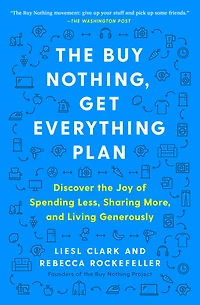 the Buy Nothing, Get Everything Plan: Discover Joy of Spending Less, Sharing More, and Living Generously