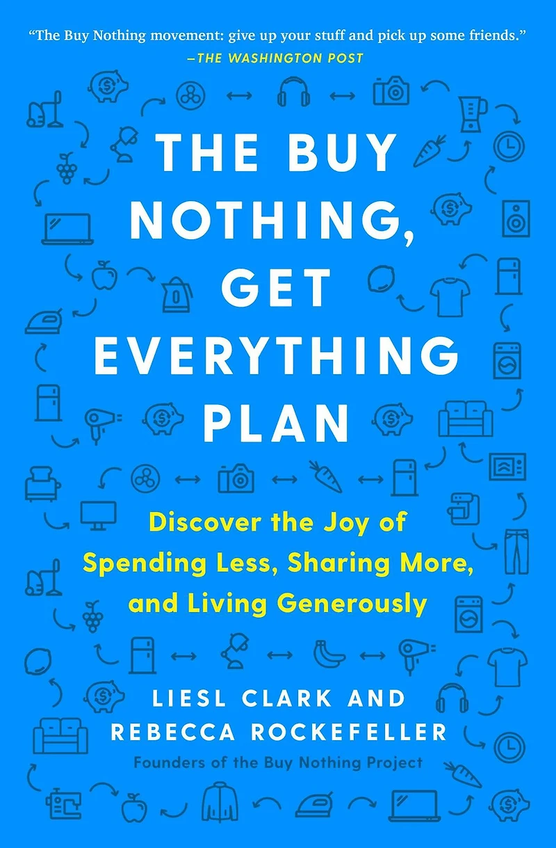the Buy Nothing, Get Everything Plan: Discover Joy of Spending Less, Sharing More, and Living Generously