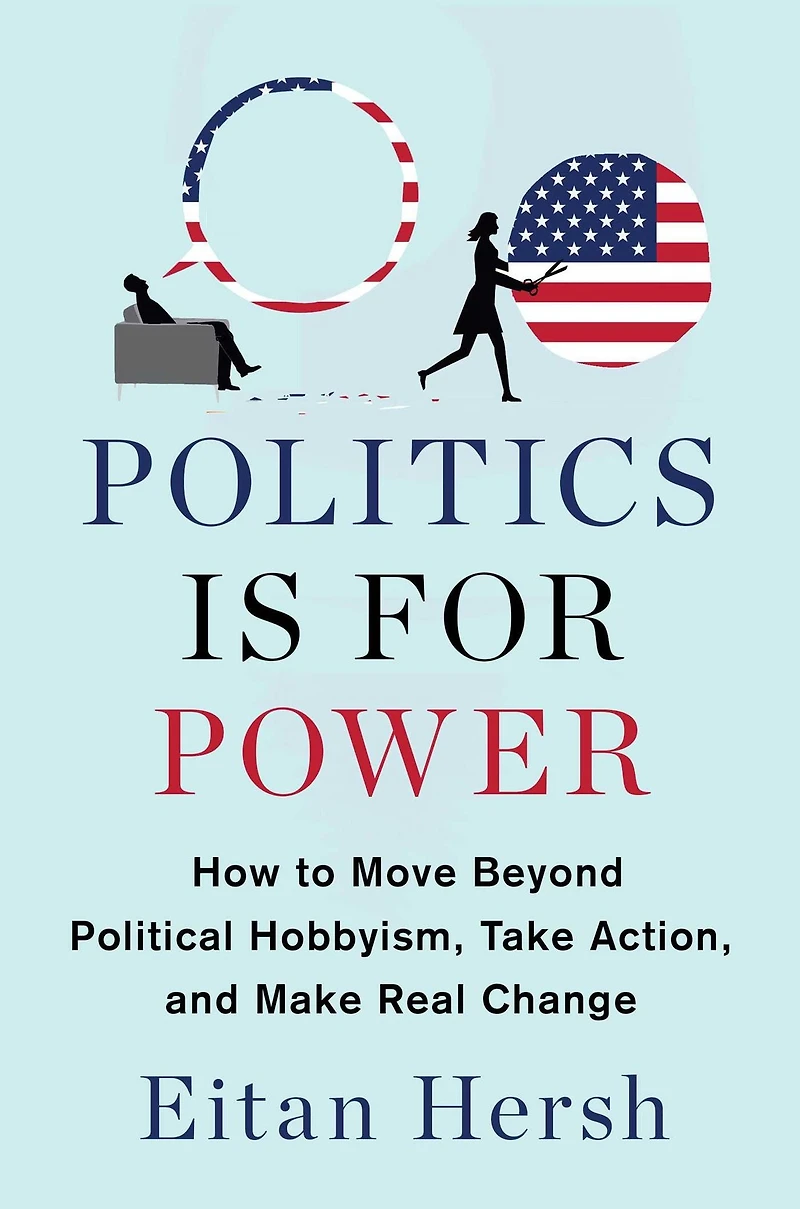 Politics is for Power: How to Move Beyond Political Hobbyism, Take Action, and Make Real Change