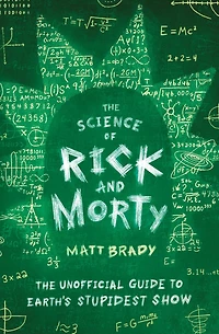 The Science of Rick and Morty: Unofficial Guide to Earth's Stupidest Show
