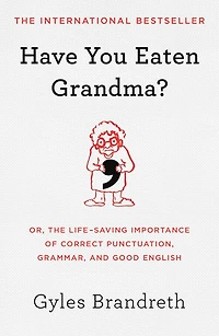 Have You Eaten Grandma?: Or, the Life-Saving Importance of Correct Punctuation, Grammar, and Good English