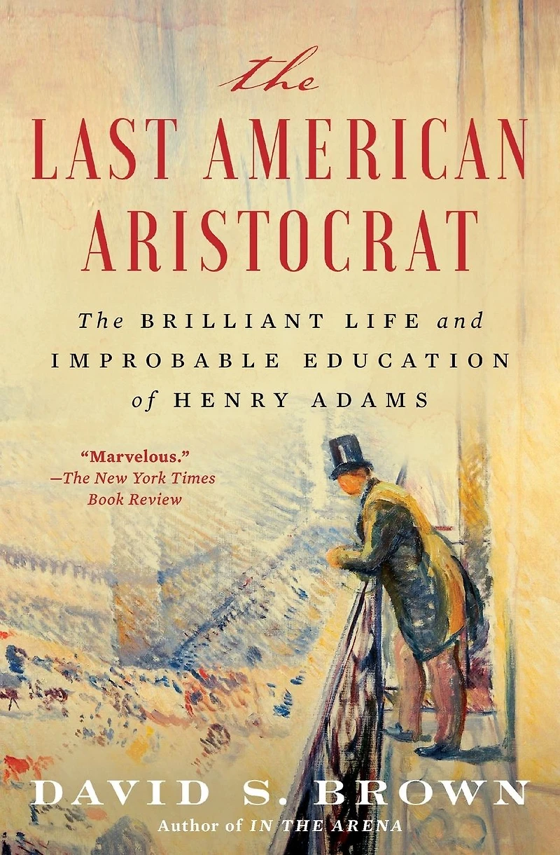 The Last American Aristocrat: Brilliant Life and Improbable Education of Henry Adams