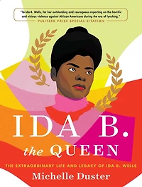 Ida B. The Queen: Extraordinary Life and Legacy of Wells