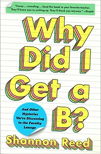 Why Did I Get a B?: And Other Mysteries We're Discussing the Faculty Lounge