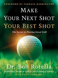 Make Your Next Shot Best Shot: The Secret to Playing Great Golf