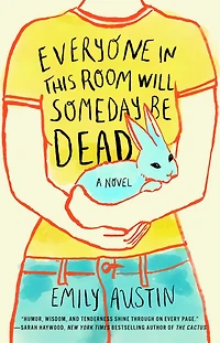 Everyone This Room Will Someday Be Dead: A Novel