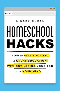 Homeschool Hacks: How to Give Your Kid a Great Education Without Losing Job (or Mind)
