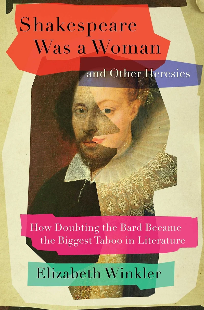 Shakespeare Was a Woman and Other Heresies: How Doubting the Bard Became Biggest Taboo Literature