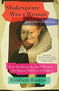 Shakespeare Was a Woman and Other Heresies: How Doubting the Bard Became Biggest Taboo Literature