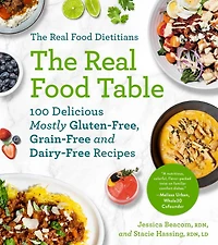 The Real Food Dietitians: Table: 100 Delicious Mostly Gluten-Free, Grain-Free and Dairy-Free Recipes: A Cookbook
