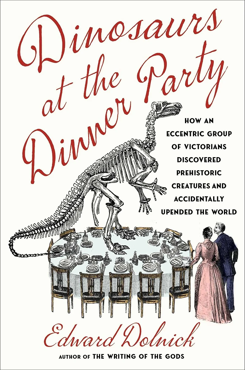 Dinosaurs at the Dinner Party: How an Eccentric Group of Victorians Discovered Prehistoric Creatures and Accidentally Upended World