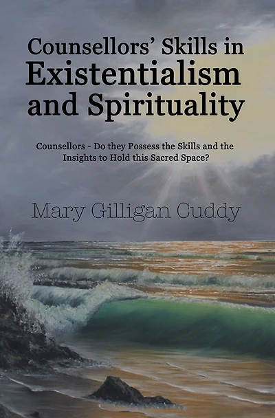 Counsellors' Skills Existentialism and Spirituality: Counsellors--Do They Possess the Insights to Hold This Sacred Space?
