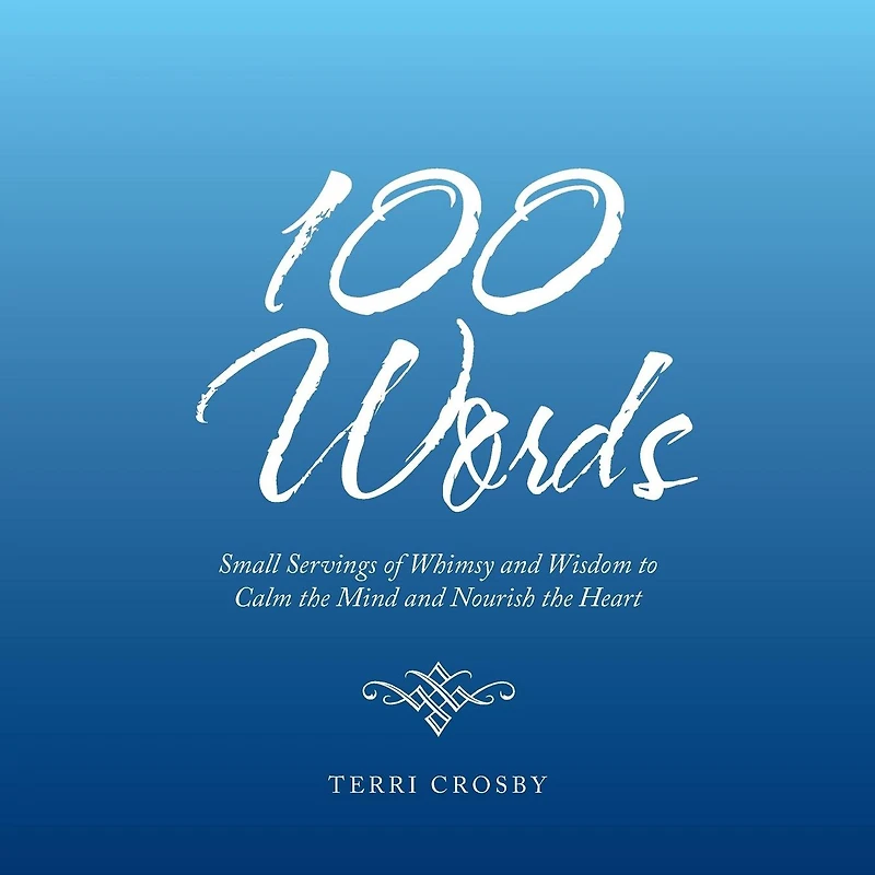 100 Words: Small Servings of Whimsy and Wisdom to Calm the Mind Nourish Heart