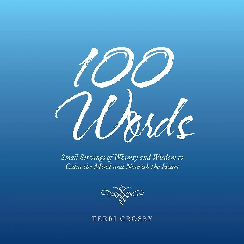 100 Words: Small Servings of Whimsy and Wisdom to Calm the Mind Nourish Heart