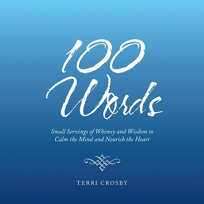 100 Words: Small Servings of Whimsy and Wisdom to Calm the Mind Nourish Heart