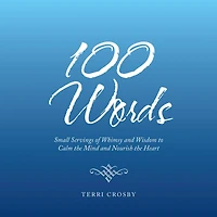 100 Words: Small Servings of Whimsy and Wisdom to Calm the Mind Nourish Heart