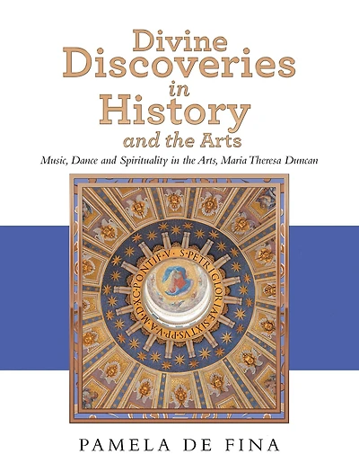 Divine Discoveries in History and the Arts: Music, Dance and Spirituality in the Arts, Maria Theresa Duncan