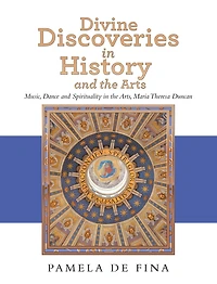 Divine Discoveries in History and the Arts: Music, Dance and Spirituality in the Arts, Maria Theresa Duncan