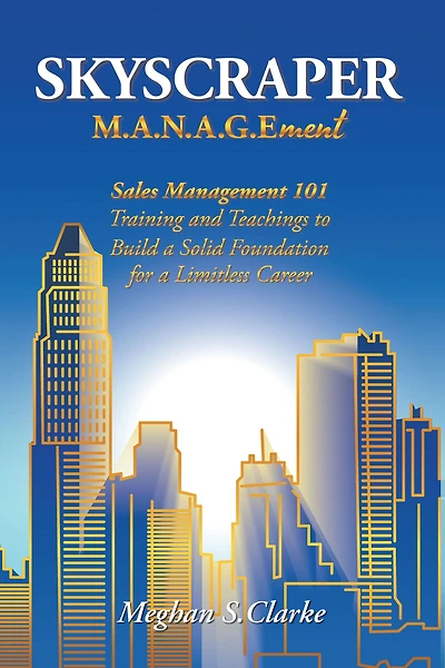 Skyscraper M.A.N.A.G.Ement: Sales Management 101 Training and Teachings to Build a Solid Foundation for a Limitless Career