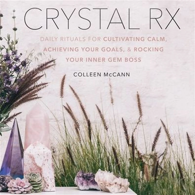 Crystal Rx: Daily Rituals for Cultivating Calm, Achieving Your Goals, and Rocking Inner Gem Boss