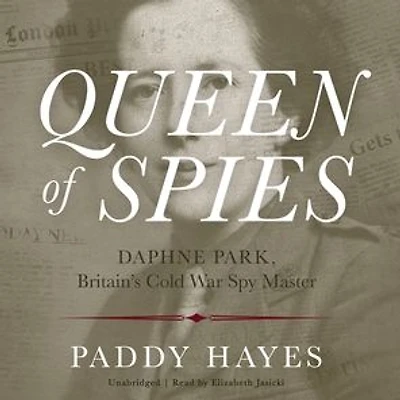 Queen of Spies: Daphne Park, Britain's Cold War Spy Master