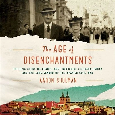 the Age of Disenchantments: Epic Story Spain's Most Notorious Literary Family and Long Shadow Spanish Civil War