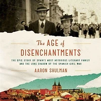 the Age of Disenchantments: Epic Story Spain's Most Notorious Literary Family and Long Shadow Spanish Civil War